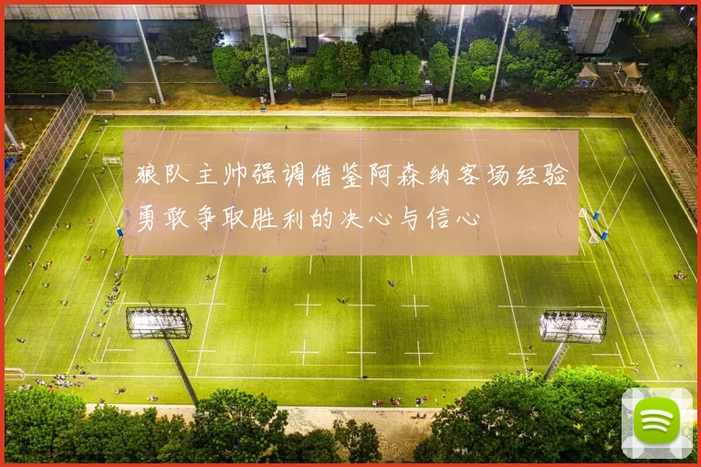 狼队主帅强调借鉴阿森纳客场经验勇敢争取胜利的决心与信心