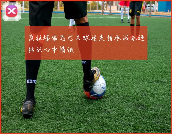 莫拉塔感恩尤文球迷支持承诺永远铭记心中情谊