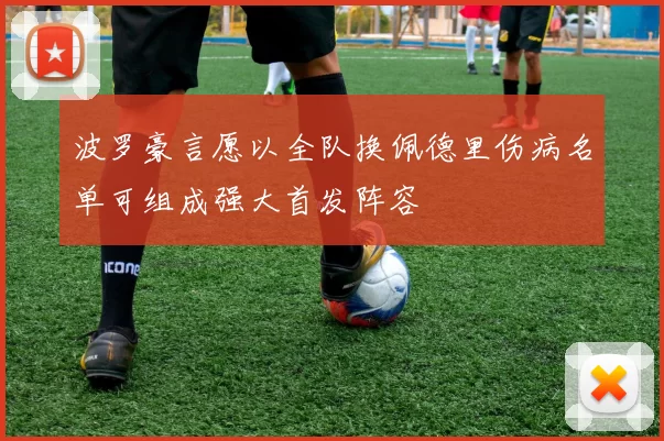 波罗豪言愿以全队换佩德里伤病名单可组成强大首发阵容
