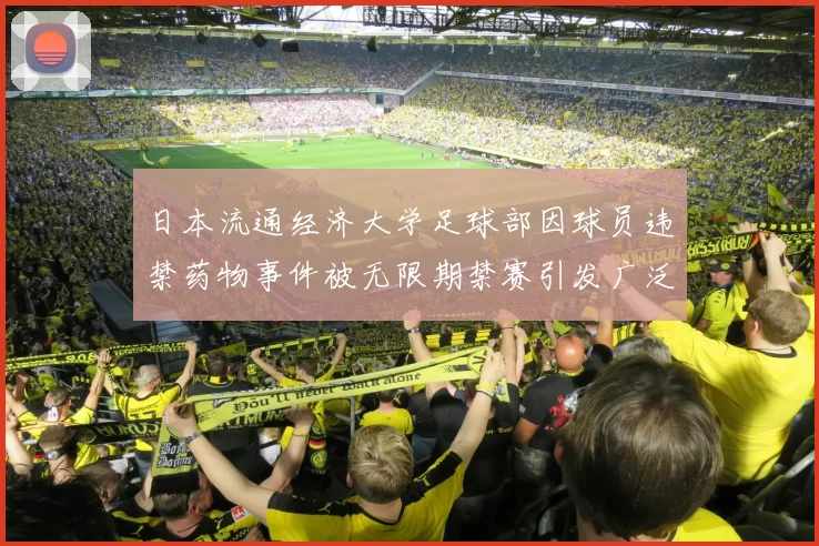 日本流通经济大学足球部因球员违禁药物事件被无限期禁赛引发广泛关注