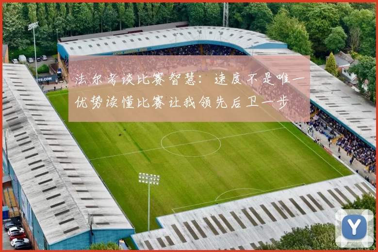 法尔考谈比赛智慧：速度不是唯一优势读懂比赛让我领先后卫一步