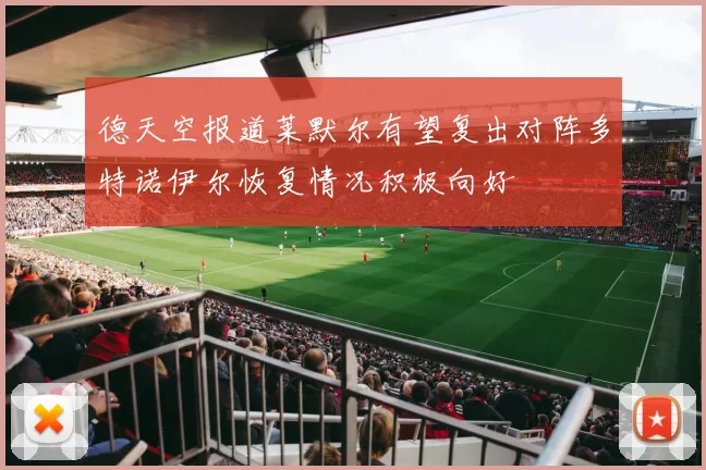 德天空报道莱默尔有望复出对阵多特诺伊尔恢复情况积极向好