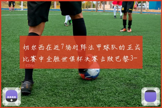 切尔西在近7场对阵法甲球队的正式比赛中全胜世俱杯决赛击败巴黎3-0