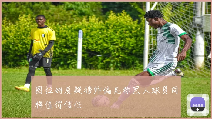 图拉姆质疑穆帅偏见称黑人球员同样值得信任