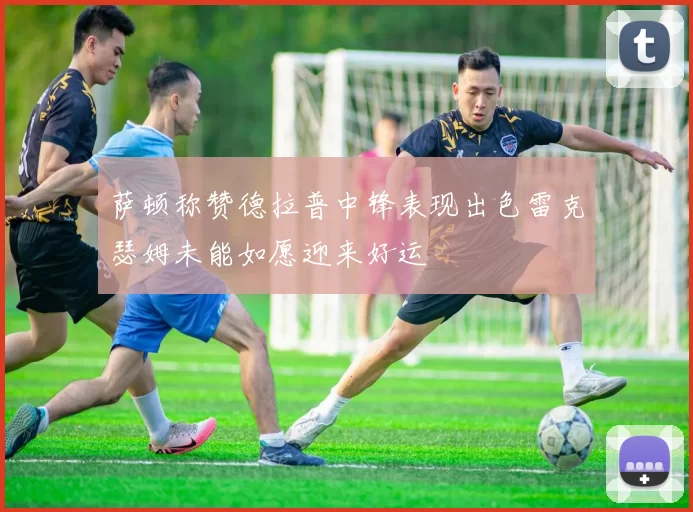 萨顿称赞德拉普中锋表现出色雷克瑟姆未能如愿迎来好运
