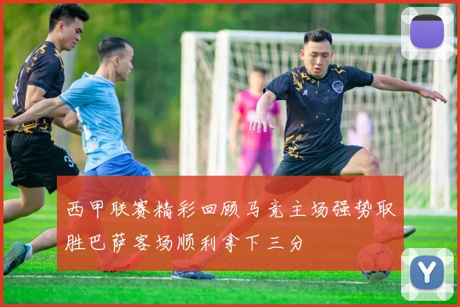 西甲联赛精彩回顾马竞主场强势取胜巴萨客场顺利拿下三分
