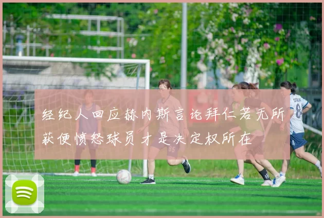 经纪人回应赫内斯言论拜仁若无所获便愤怒球员才是决定权所在