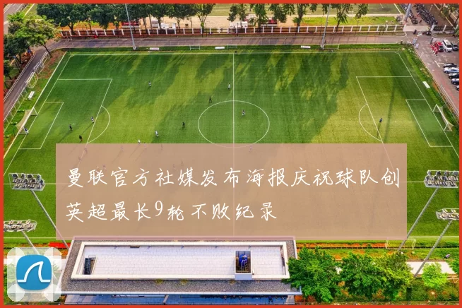 曼联官方社媒发布海报庆祝球队创英超最长9轮不败纪录