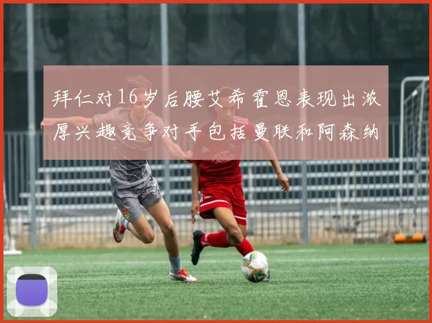 拜仁对16岁后腰艾希霍恩表现出浓厚兴趣竞争对手包括曼联和阿森纳
